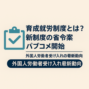 育成就労制度とは？新制度の省令案パブコメ開始【外国人労働者受け入れの最新動向】の画像